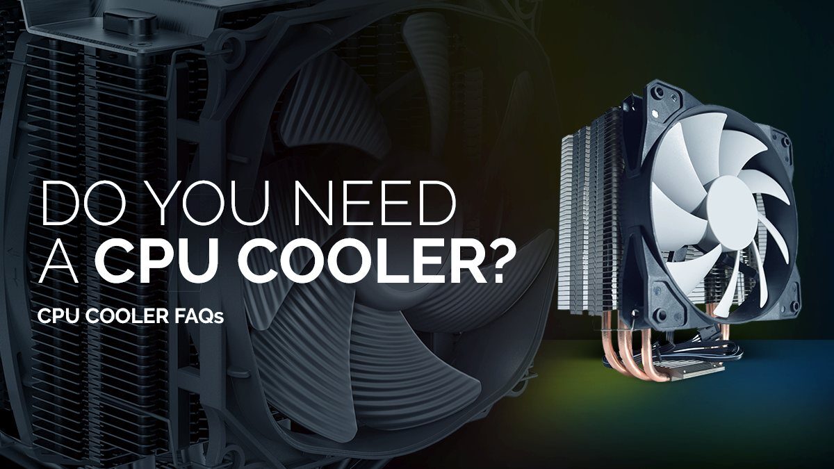 Do You need a CPU Cooler? All cases where you'll need a CPU Cooler